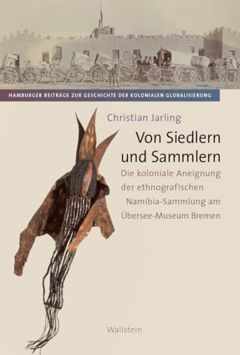 Von Siedlern und Sammlern: Die koloniale Aneignung der ethnografischen Namibia-Sammlung am Übersee-Museum Bremen (Hamburger Beiträge zur Geschichte der kolonialen Globalisierung)