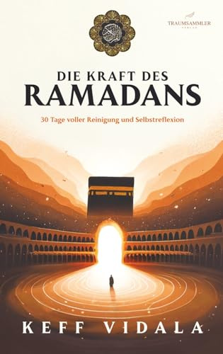 DIE KRAFT DES RAMADANS: 30 Tage voller Reinigung, Selbstreflexion und Heilung - Dein Wegweiser für einen erfüllenden Fastenmonat