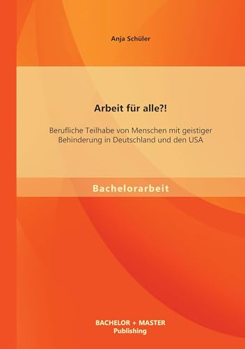 Arbeit für alle?! Berufliche Teilhabe von Menschen mit geistiger Behinderung in Deutschland und den Usa