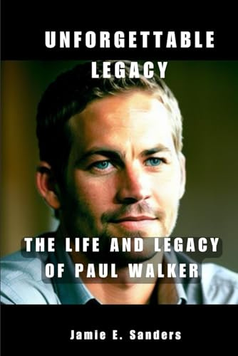 UNFORGETTABLE LEGACY: The Life And Legacy Of Paul Walker