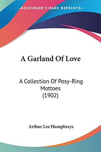 A Garland Of Love: A Collection of Posy-ring Mottoes: A Collection Of Posy-Ring Mottoes (1902)