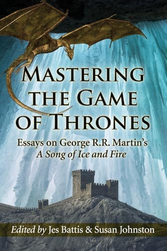 Mastering the Game of Thrones: Essays on George R.R. Martin's a Song of Fire and Ice