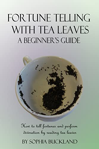 Fortune Telling with Tea Leaves - A Beginner’s Guide: How to tell fortunes and perform divination by reading tea leaves (Tasseography)
