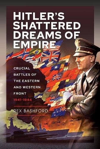Hitler's Shattered Dreams of Empire: Crucial Battles of the Eastern and Western Front 1941-1944