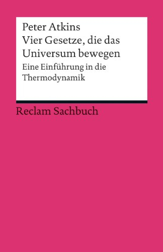 Vier Gesetze, die das Universum bewegen. Eine Einführung in die Thermodynamik: Atkins, Peter – Erläuterungen; Basiswissen; Analyse – 19031 (Reclams Universal-Bibliothek)