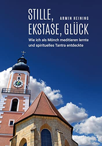 Stille, Ekstase, Glück: Wie ich als Mönch meditieren lernte und spirituelles Tantra entdeckte