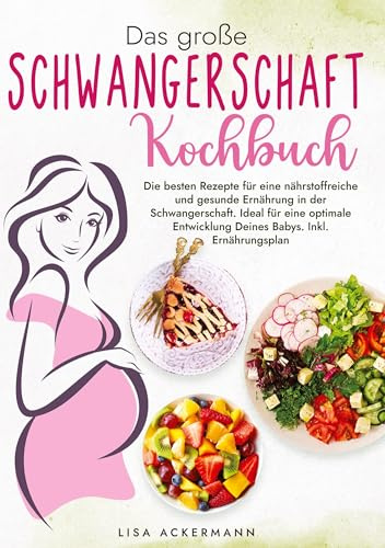 Das große Schwangerschaft Kochbuch: Die besten Rezepte für eine nährstoffreiche und gesunde Ernährung in der Schwangerschaft. Ideal für eine optimale Entwicklung Deines Babys. Inkl. Ernährungsplan