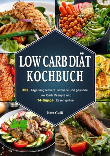 Low Carb Diät Kochbuch: 365 Tage lang leckere, schnelle und gesunde Low Carb Rezepte und 14-tägige Essenspläne