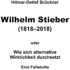 Wilhelm Stieber (1818-2018): Wie sich alternative Wirklichkeit durchsetzt – Eine Fallstudie