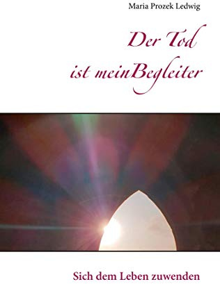 Der Tod ist mein Begleiter: Sich dem Leben zuwenden