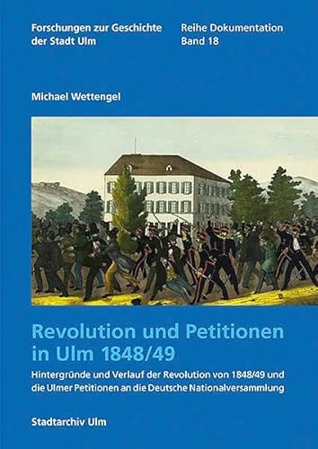 Revolution und Petitionen in Ulm 1848/49: Hintergründe und Verlauf der Revolution von 1848/49 und die Ulmer Petitionen an die Deutsche ... der Stadt Ulm – Reihe Dokumentation)