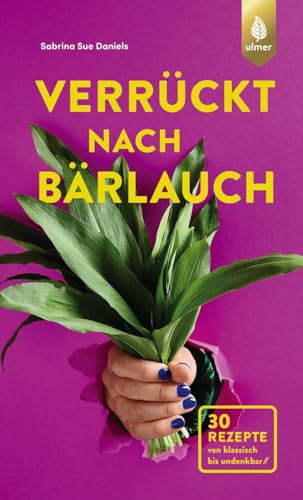 Verrückt nach Bärlauch: 30 Rezepte von klassisch bis undenkbar