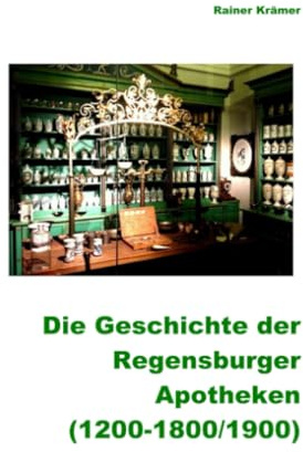 Geschichte der Regensburger Apotheken (1200-1800/1900): 700 Jahre Regensburger Apotheken- und Medizinalgeschichte: 700 Jahre Regensburger Apotheken- und Medizinalgeschichte.DE