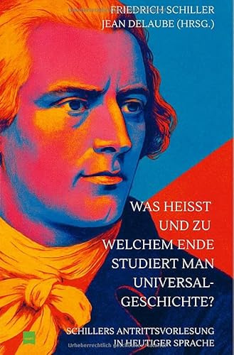 Was heißt und zu welchem Ende studiert man Universalgeschichte?: Schillers Antrittsvorlesung in heutiger Sprache