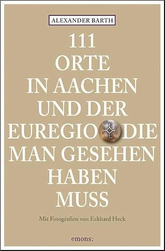 111 Orte in Aachen und der Euregio, die man gesehen haben muss: Reiseführer