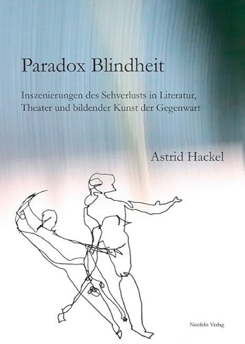 Paradox Blindheit: Inszenierungen des Sehverlusts in Literatur, Theater und bildender Kunst der Gegenwart