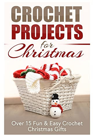 Crochet Projects for Christmas: Over 15 Fun & Easy Crochet Christmas Gifts