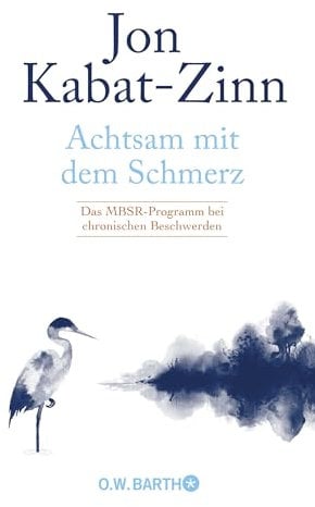 Achtsam mit dem Schmerz: Das MBSR-Programm bei chronischen Beschwerden | MBSR-Programm von Jon Kabat-Zinn: Achtsamkeit für ein erfülltes Leben trotz chronischer Schmerzen.