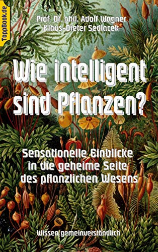 Wie intelligent sind Pflanzen?: Sensationelle Einblicke in die geheime Seite des pflanzlichen Wesens (Toppbook Wissen gemeinverständlich, Band 9)