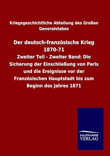 Der deutsch-französische Krieg 1870-71: Zweiter Teil - Zweiter Band: Die Sicherung der Einschließung von Paris und die Ereignisse vor der Französischen Hauptstadt bis zum Beginn des Jahres 1871