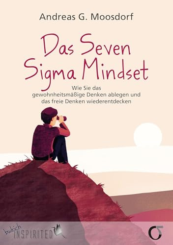 Das Seven Sigma Mindset: Wie Sie das gewohnheitsmäßige Denken ablegen und das freie Denken wiederentdecken
