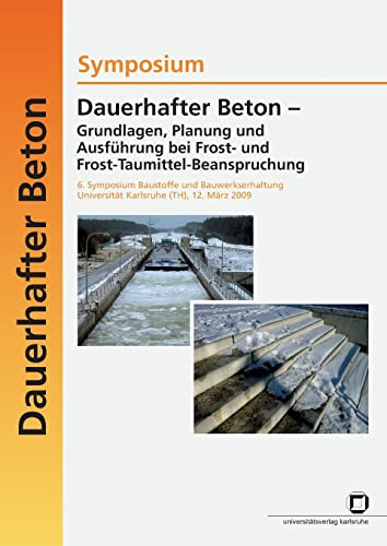 Dauerhafter Beton - Grundlagen, Planung und Ausführung bei Frost- und Frost-Taumittel-Beanspruchung : Symposium, 6. Symposium Baustoffe und Bauwerkserhaltung, Universität Karlsruhe (TH), 12. März 2009