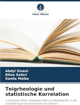 Teigrheologie und statistische Korrelation: ¿-Amylase-Effekt, Wasserqualität und Ballaststoffe in der Teigrheologie und statistische Korrelation