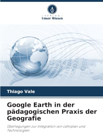 Google Earth in der pädagogischen Praxis der Geografie: Überlegungen zur Integration von Lehrplan und Technologien