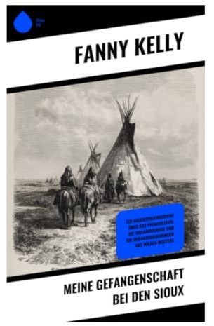 Meine Gefangenschaft bei den Sioux: Überleben auf dem Oregon Trail: Pionierfrau, Siedlertreck und Grenzland im 19. Jahrhundert