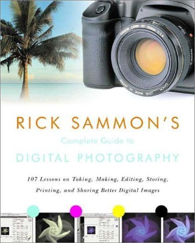 Rick Sammon′s Complete Guide to Digital Photography – 107 Lessons on Taking, Making, Editing, Storing, Printing & Sharing Better +CD: 107 Lessons on ... Printing and Sharing Better Digital Images