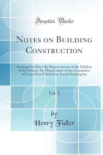 Notes on Building Construction, Vol. 1: Arranged to Meet the Requirements of the Syllabus of the Science Art Department of the Committee of Council on Education, South Kensington (Classic Reprint)