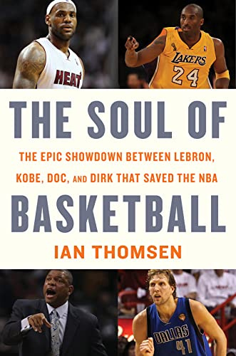 The Soul of Basketball: The Epic Showdown Between LeBron, Kobe, Doc, and Dirk That Saved the NBA: The Epic Showdown Between LeBron, Kobe, Doc, and ... the Pivotal Season That Transformed the Game