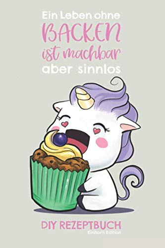 DIY Rezeptbuch Einhorn Edition Ein Leben ohne Backen ist machbar aber sinnlos: Einhorn Backbuch | Rezeptheft zum selber schreiben | liebevoll ... | 120 Seiten DIN5 inkl. Umrechnungstabellen