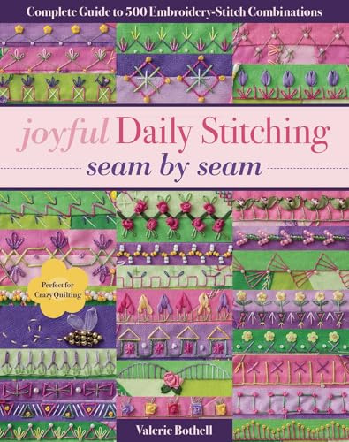 Joyful Daily Stitching - Seam by Seam: Complete Guide to 500 Embroidery-Stitch Combinations, Perfect for Crazy Quilting