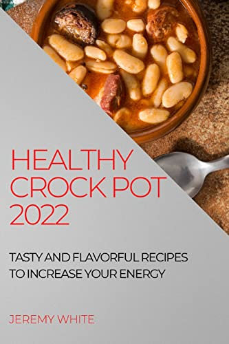 Healthy Crock Pot 2022: Tasty and Flavorful Recipes to Increase Your Energy