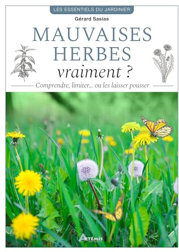 Mauvaises herbes, vraiment ?: Comprendre, limiter… ou les laisser pousser