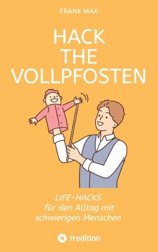 Hack the Vollpfosten: Lifehacks für den Umgang mit schwierigen Menschen
