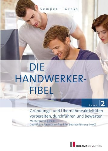 Die Handwerker-Fibel, Band 2: Zur Vorbereitung auf die Meisterprüfung Teil III - Gründungs- und Übernahmeaktivitäten vorbereiten, durchführen und bewerten