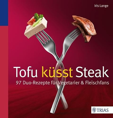 Tofu küsst Steak: 97 Duo-Rezepte für Vegetarier & Fleischfans
