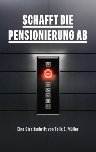 Schafft die Pensionierung ab: Eine Streitschrift von Felix E. Müller
