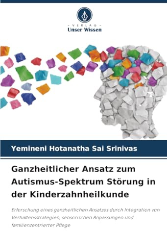 Ganzheitlicher Ansatz zum Autismus-Spektrum Störung in der Kinderzahnheilkunde: Erforschung eines ganzheitlichen Ansatzes durch Integration von ... Anpassungen und familienzentrierter Pflege