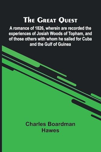 The Great Quest; A Romance Of 1826, Wherein Are Recorded The Experiences Of Josiah Woods Of Topham, And Of Those Others With Whom He Sailed For Cuba And The Gulf Of Guinea