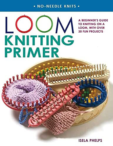 Loom Knitting Primer: A Beginner's Guide to Knitting on a Loom, With 30 Fun Projects