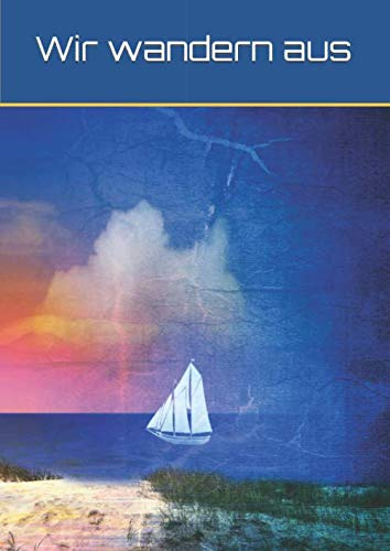 Wir wandern aus: Umzug - Auswanderung - Auswanderer - neues Leben - neues Land - Mentalität - Lebenseinstellung - Lebensumstellung - Reisen