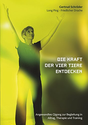 Die Kraft der vier Tiere entdecken: Angewandtes Qigong zur Begleitung in Alltag, Therapie und Training