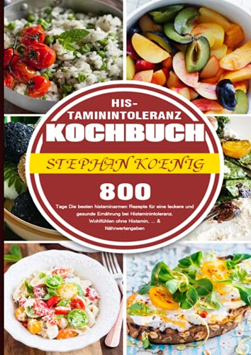 Histaminintoleranz Kochbuch: 800 Tage Die besten histaminarmen Rezepte für eine leckere und gesunde Ernährung bei Histaminintoleranz. Wohlfühlen ohne ... ohne Histamin, ... & Nährwertangaben