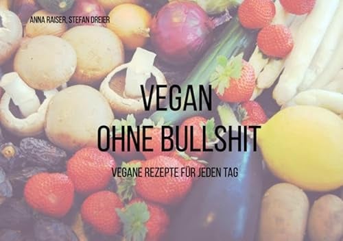 Vegan ohne Bullshit: Vegane Rezepte für jeden Tag