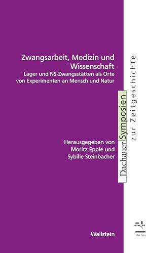 Zwangsarbeit, Medizin und Wissenschaft: Lager und NS-Zwangsstätten als Orte von Experimenten an Mensch und Natur (Dachauer Symposien zur Zeitgeschichte)