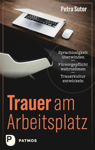 Trauer am Arbeitsplatz: Sprachlosigkeit überwinden - Fürsorgepflicht wahrnehmen - Trauerkultur entwickeln