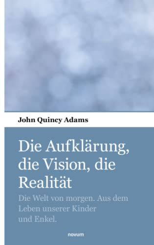 Die Aufklärung, die Vision, die Realität: Die Welt von morgen. Aus dem Leben unserer Kinder und Enkel.